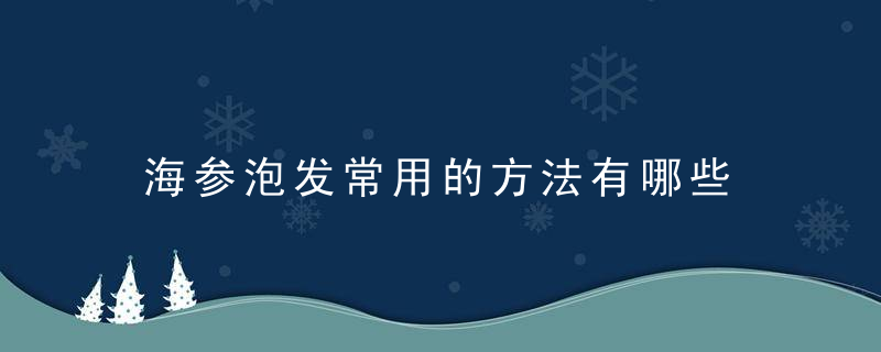 海参泡发常用的方法有哪些 5个简单方法学会泡海参